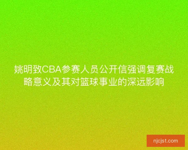 姚明致CBA参赛人员公开信强调复赛战略意义及其对篮球事业的深远影响
