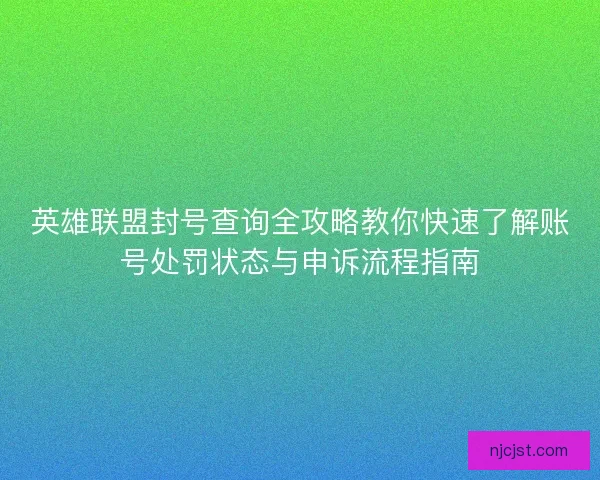 英雄联盟封号查询全攻略教你快速了解账号处罚状态与申诉流程指南