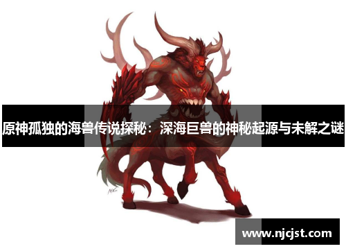 原神孤独的海兽传说探秘：深海巨兽的神秘起源与未解之谜